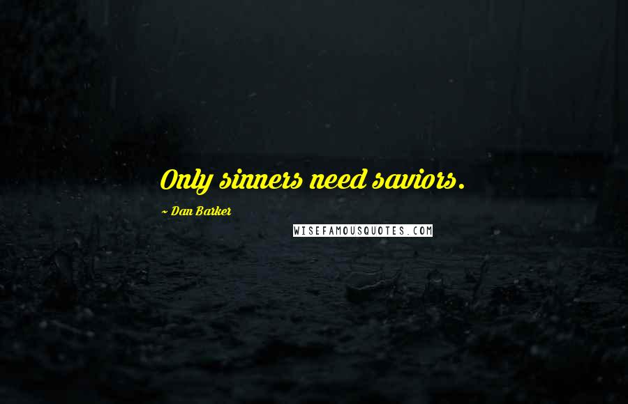 Dan Barker Quotes: Only sinners need saviors.