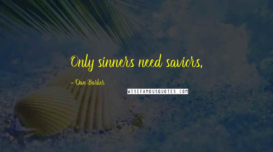 Dan Barker Quotes: Only sinners need saviors.