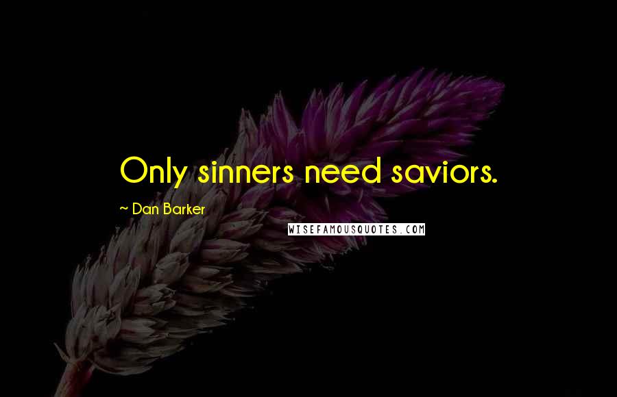 Dan Barker Quotes: Only sinners need saviors.