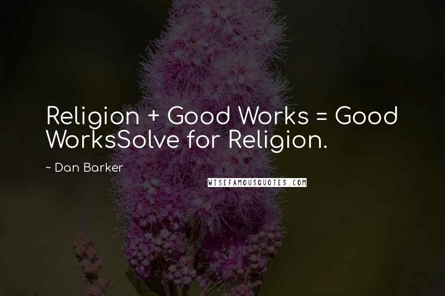 Dan Barker Quotes: Religion + Good Works = Good WorksSolve for Religion.