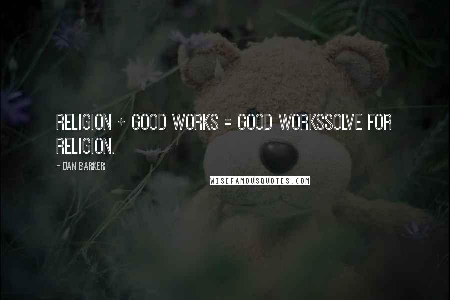 Dan Barker Quotes: Religion + Good Works = Good WorksSolve for Religion.