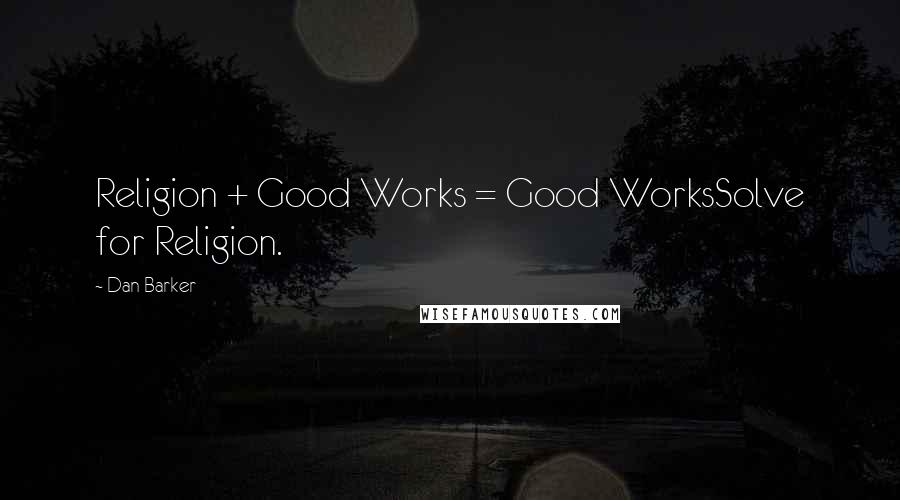 Dan Barker Quotes: Religion + Good Works = Good WorksSolve for Religion.