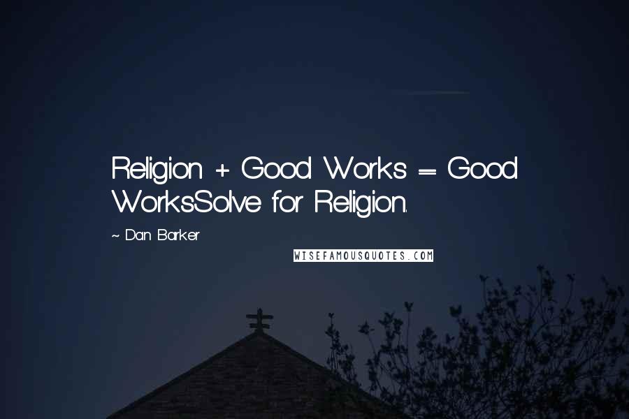 Dan Barker Quotes: Religion + Good Works = Good WorksSolve for Religion.