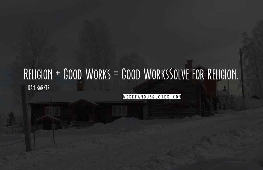 Dan Barker Quotes: Religion + Good Works = Good WorksSolve for Religion.