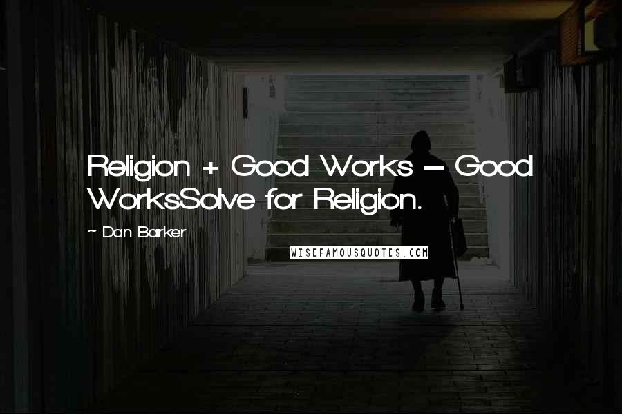 Dan Barker Quotes: Religion + Good Works = Good WorksSolve for Religion.