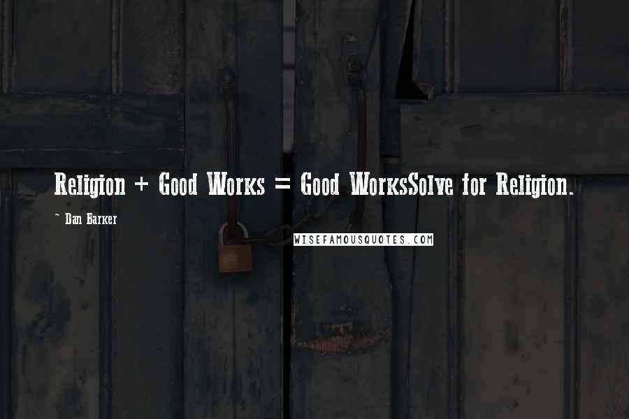 Dan Barker Quotes: Religion + Good Works = Good WorksSolve for Religion.