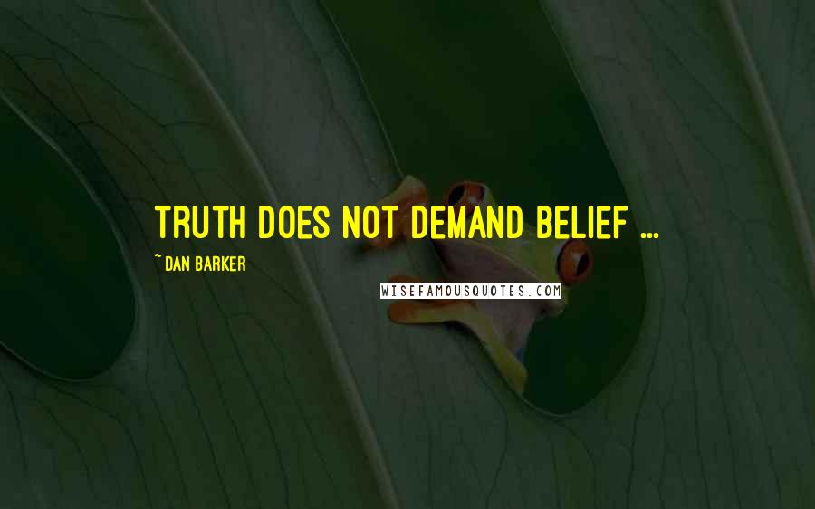 Dan Barker Quotes: Truth does not demand belief ...