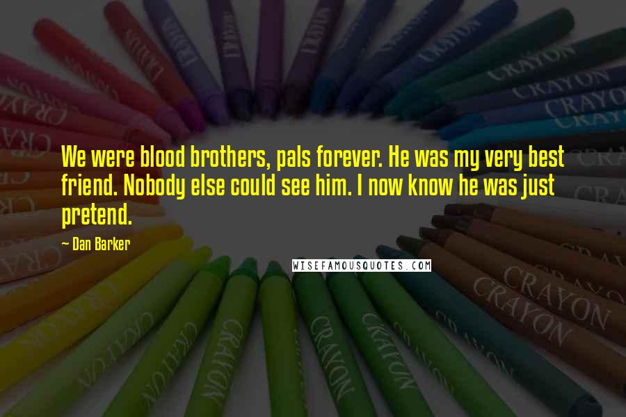 Dan Barker Quotes: We were blood brothers, pals forever. He was my very best friend. Nobody else could see him. I now know he was just pretend.