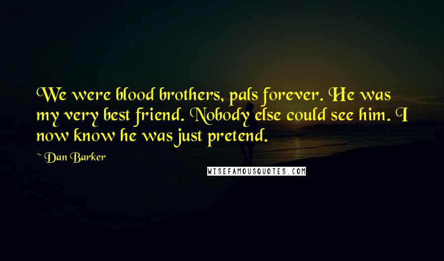 Dan Barker Quotes: We were blood brothers, pals forever. He was my very best friend. Nobody else could see him. I now know he was just pretend.