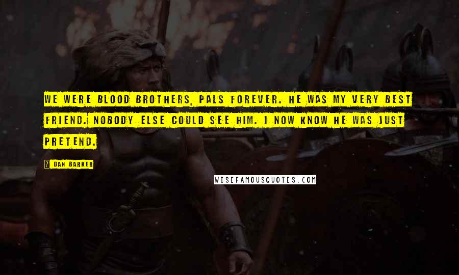 Dan Barker Quotes: We were blood brothers, pals forever. He was my very best friend. Nobody else could see him. I now know he was just pretend.