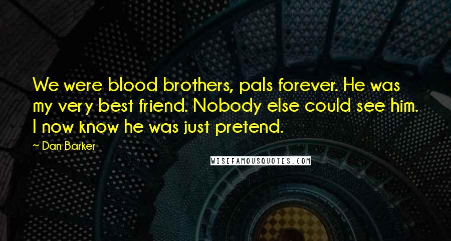 Dan Barker Quotes: We were blood brothers, pals forever. He was my very best friend. Nobody else could see him. I now know he was just pretend.