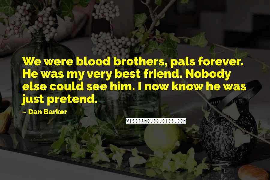 Dan Barker Quotes: We were blood brothers, pals forever. He was my very best friend. Nobody else could see him. I now know he was just pretend.
