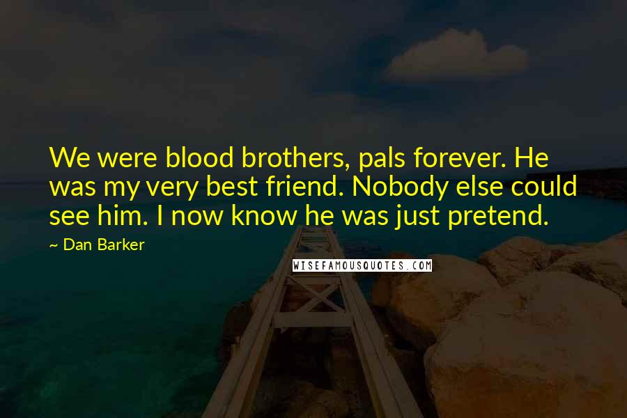 Dan Barker Quotes: We were blood brothers, pals forever. He was my very best friend. Nobody else could see him. I now know he was just pretend.