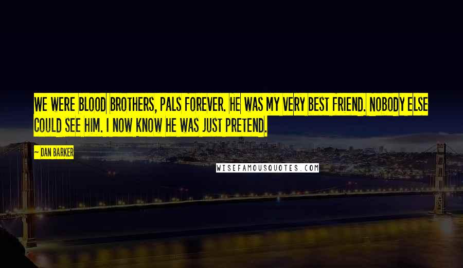 Dan Barker Quotes: We were blood brothers, pals forever. He was my very best friend. Nobody else could see him. I now know he was just pretend.