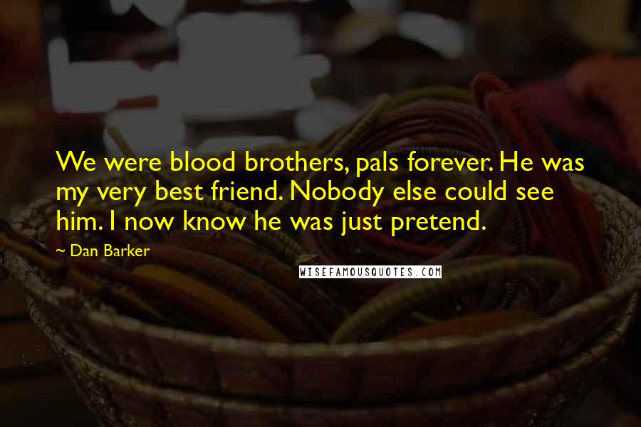 Dan Barker Quotes: We were blood brothers, pals forever. He was my very best friend. Nobody else could see him. I now know he was just pretend.