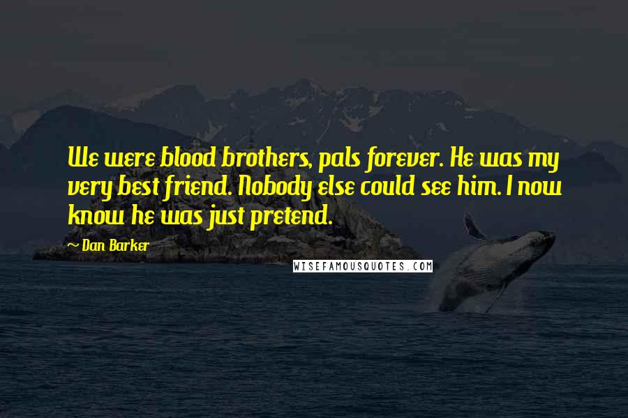 Dan Barker Quotes: We were blood brothers, pals forever. He was my very best friend. Nobody else could see him. I now know he was just pretend.