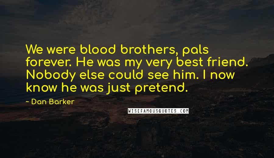 Dan Barker Quotes: We were blood brothers, pals forever. He was my very best friend. Nobody else could see him. I now know he was just pretend.