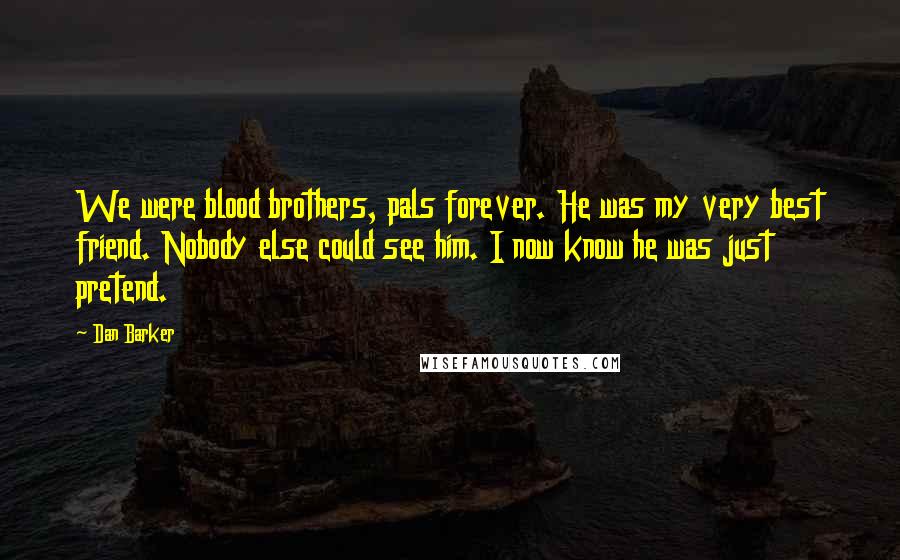 Dan Barker Quotes: We were blood brothers, pals forever. He was my very best friend. Nobody else could see him. I now know he was just pretend.