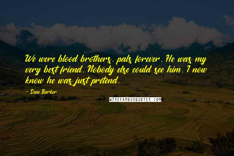 Dan Barker Quotes: We were blood brothers, pals forever. He was my very best friend. Nobody else could see him. I now know he was just pretend.