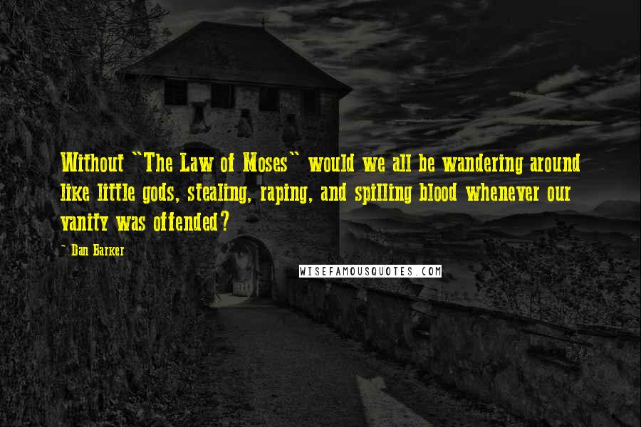 Dan Barker Quotes: Without "The Law of Moses" would we all be wandering around like little gods, stealing, raping, and spilling blood whenever our vanity was offended?