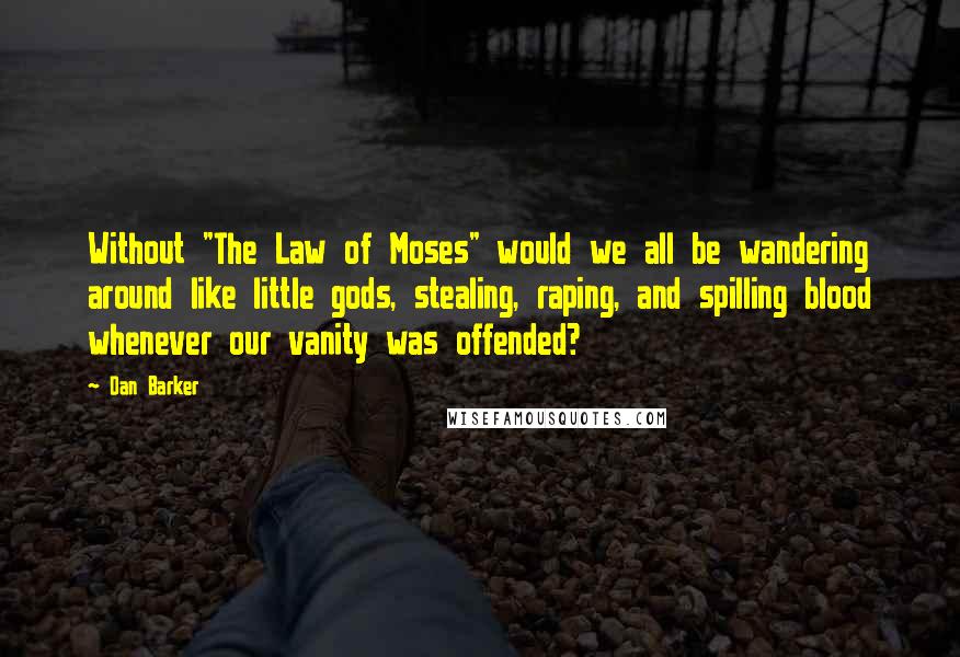Dan Barker Quotes: Without "The Law of Moses" would we all be wandering around like little gods, stealing, raping, and spilling blood whenever our vanity was offended?