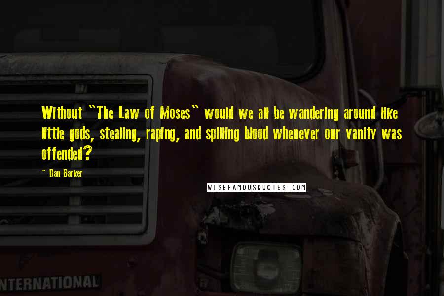 Dan Barker Quotes: Without "The Law of Moses" would we all be wandering around like little gods, stealing, raping, and spilling blood whenever our vanity was offended?