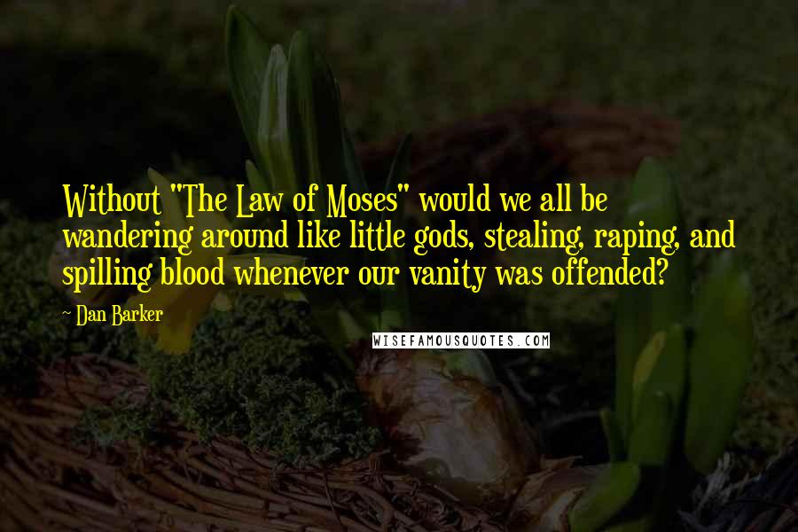 Dan Barker Quotes: Without "The Law of Moses" would we all be wandering around like little gods, stealing, raping, and spilling blood whenever our vanity was offended?