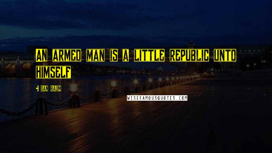 Dan Baum Quotes: An armed man is a little republic unto himself