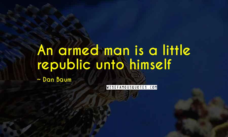 Dan Baum Quotes: An armed man is a little republic unto himself