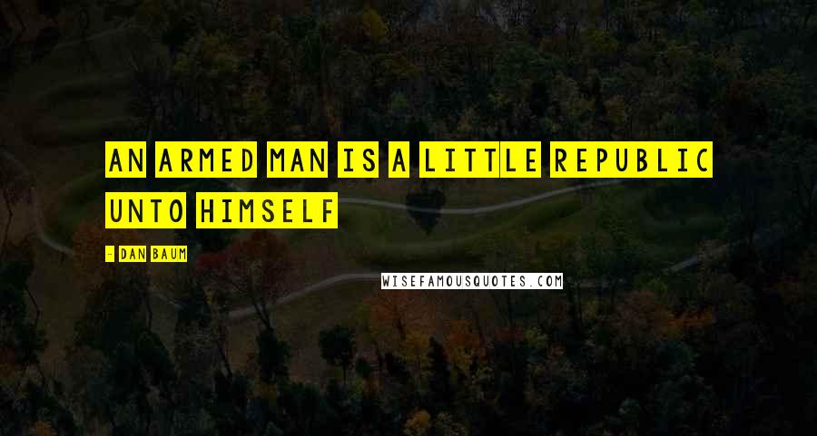 Dan Baum Quotes: An armed man is a little republic unto himself