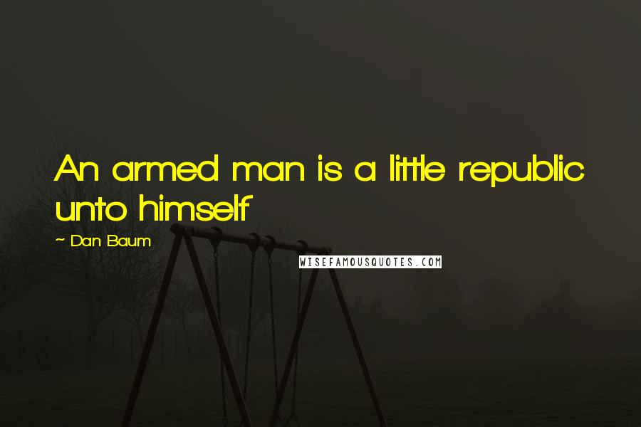 Dan Baum Quotes: An armed man is a little republic unto himself