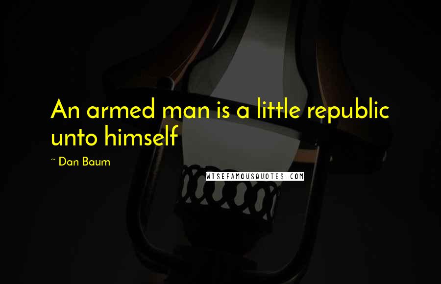 Dan Baum Quotes: An armed man is a little republic unto himself