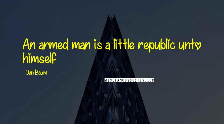 Dan Baum Quotes: An armed man is a little republic unto himself