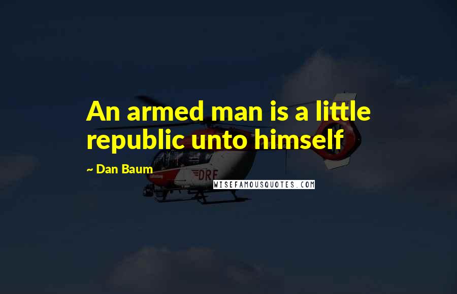 Dan Baum Quotes: An armed man is a little republic unto himself