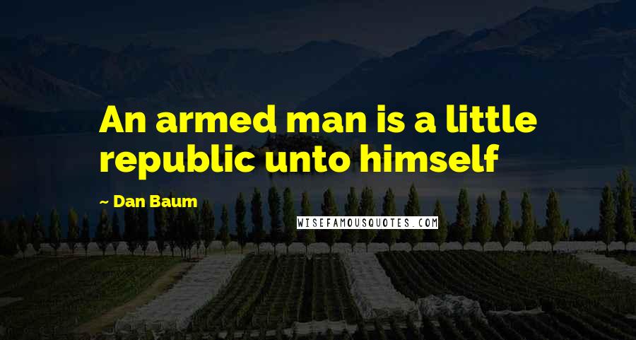 Dan Baum Quotes: An armed man is a little republic unto himself