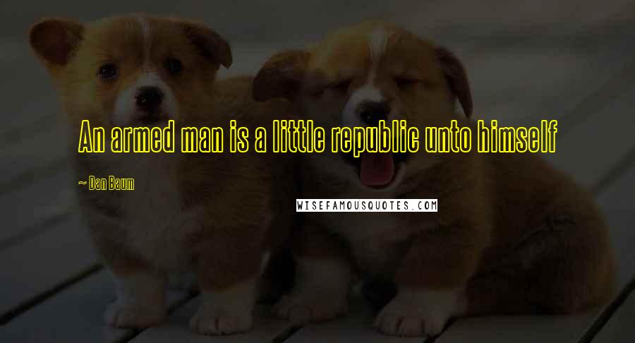Dan Baum Quotes: An armed man is a little republic unto himself