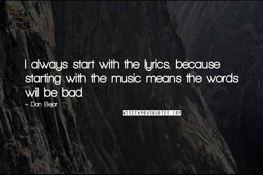 Dan Bejar Quotes: I always start with the lyrics, because starting with the music means the words will be bad.