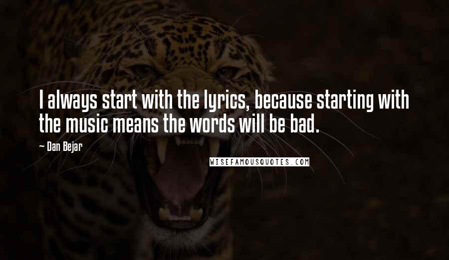 Dan Bejar Quotes: I always start with the lyrics, because starting with the music means the words will be bad.