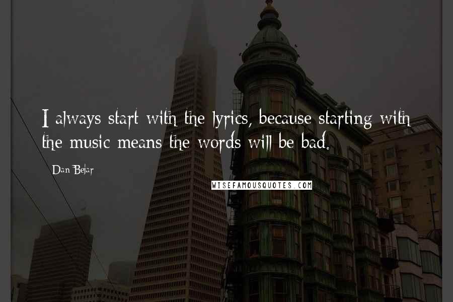 Dan Bejar Quotes: I always start with the lyrics, because starting with the music means the words will be bad.