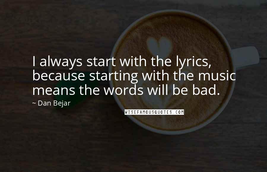 Dan Bejar Quotes: I always start with the lyrics, because starting with the music means the words will be bad.