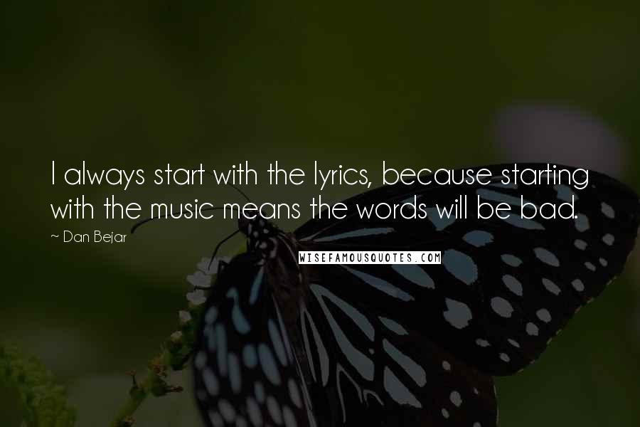 Dan Bejar Quotes: I always start with the lyrics, because starting with the music means the words will be bad.