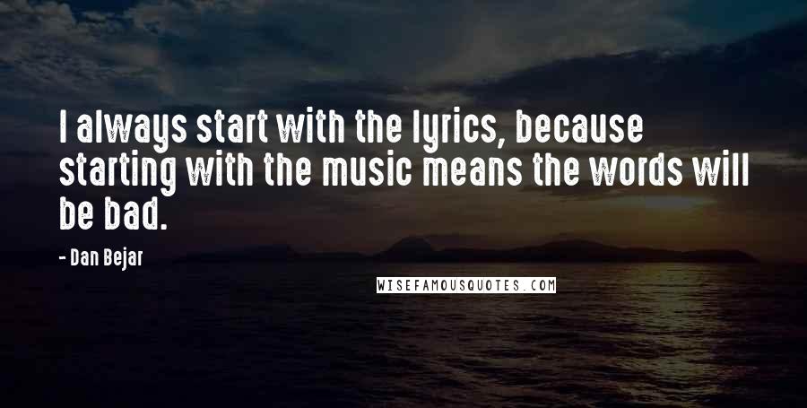 Dan Bejar Quotes: I always start with the lyrics, because starting with the music means the words will be bad.