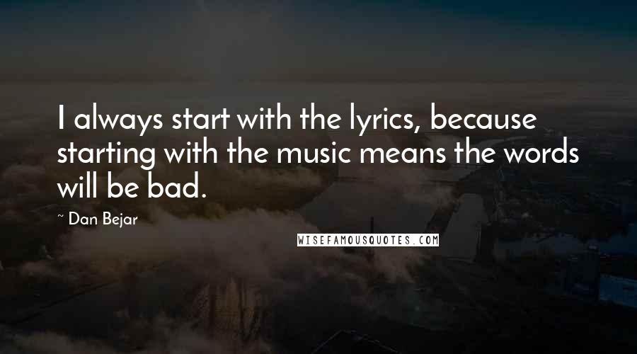 Dan Bejar Quotes: I always start with the lyrics, because starting with the music means the words will be bad.