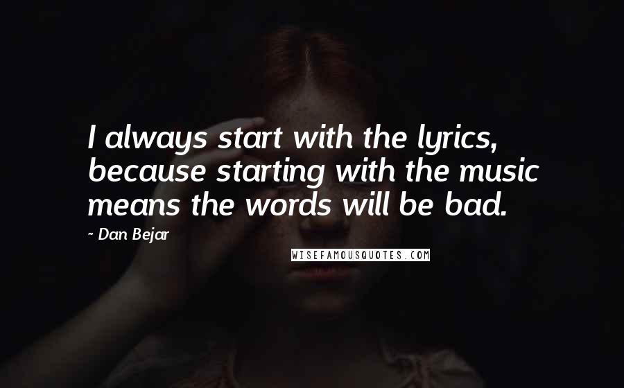 Dan Bejar Quotes: I always start with the lyrics, because starting with the music means the words will be bad.