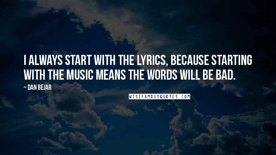 Dan Bejar Quotes: I always start with the lyrics, because starting with the music means the words will be bad.