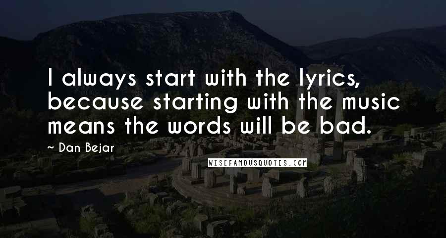 Dan Bejar Quotes: I always start with the lyrics, because starting with the music means the words will be bad.