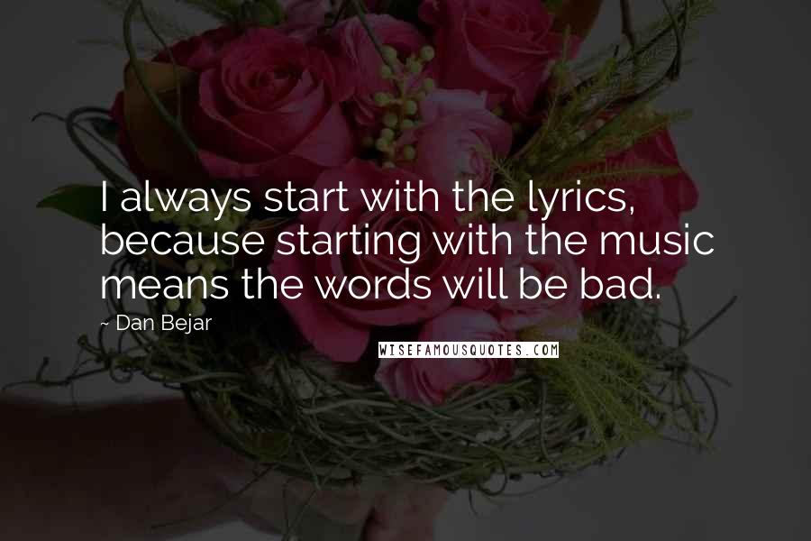 Dan Bejar Quotes: I always start with the lyrics, because starting with the music means the words will be bad.