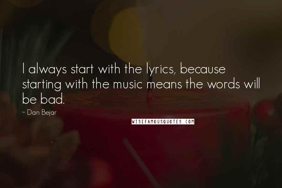 Dan Bejar Quotes: I always start with the lyrics, because starting with the music means the words will be bad.