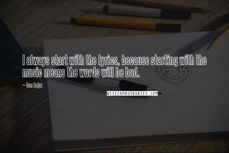 Dan Bejar Quotes: I always start with the lyrics, because starting with the music means the words will be bad.