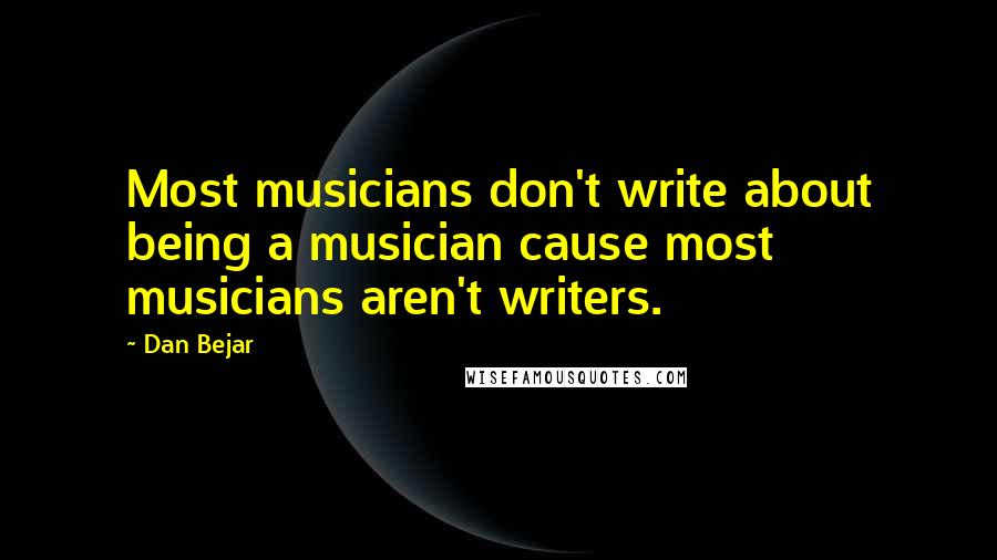 Dan Bejar Quotes: Most musicians don't write about being a musician cause most musicians aren't writers.